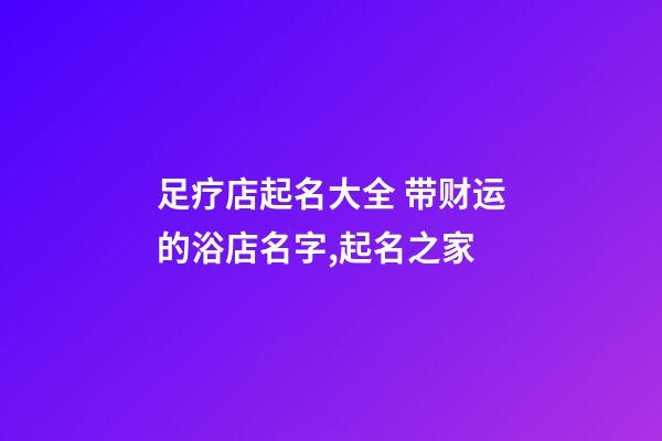 足疗店起名大全 带财运的浴店名字,起名之家
